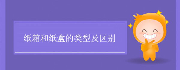 紙箱（xiāng）和紙盒的類型及區別
