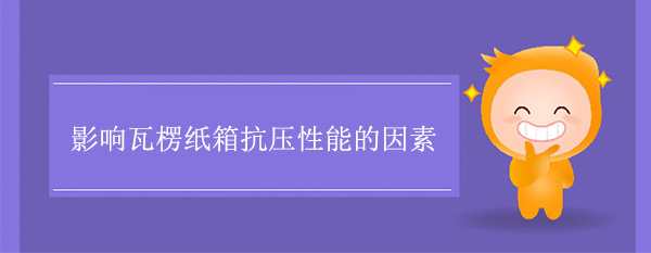 影響瓦楞紙箱抗壓性能的因素(sù) 影響瓦(wǎ)楞紙箱抗壓性能的因素