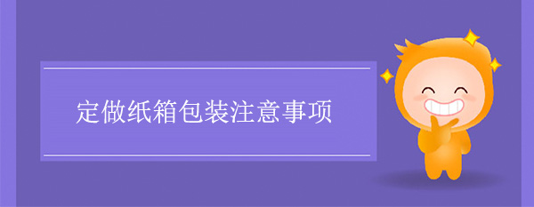 定做紙（zhǐ）箱包裝注意事項