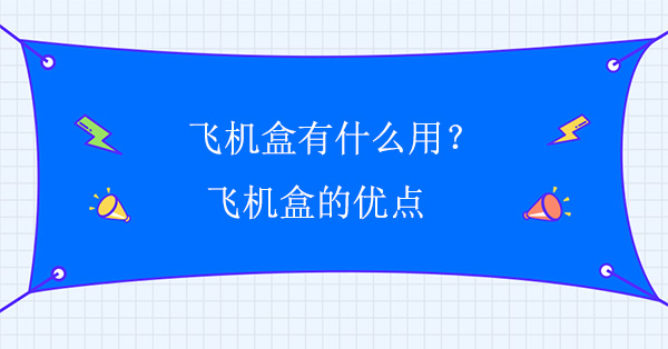 飛機盒有什麽(me)用?飛機(jī)盒的優點 飛機盒有什麽用?飛機盒的優點