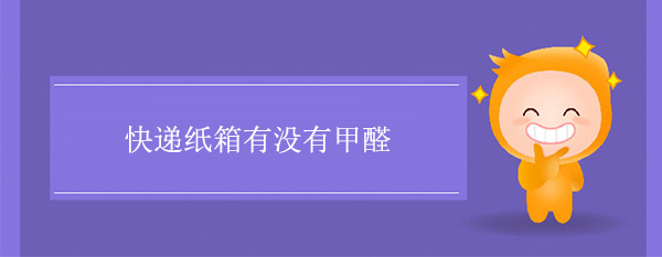 快遞紙箱(xiāng)有沒(méi)有甲醛 快遞紙箱有沒有(yǒu)甲醛