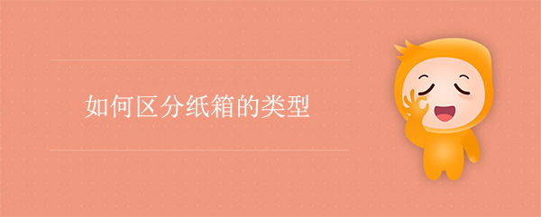 如何(hé)區分紙箱的類型 如何(hé)區分紙箱的類型