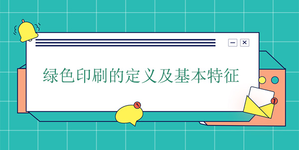 綠色(sè)印(yìn)刷(shuā)的定義及基本特征 綠色印刷的定義及基本特征