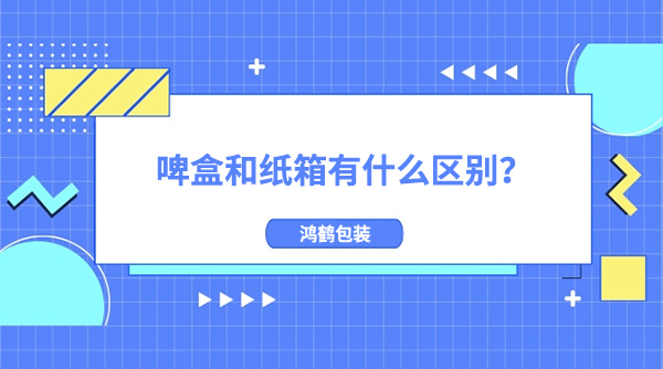 啤盒（hé）和（hé）紙箱有什麽區別（bié）?