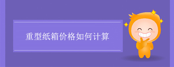 重型紙箱價格（gé）如何計算