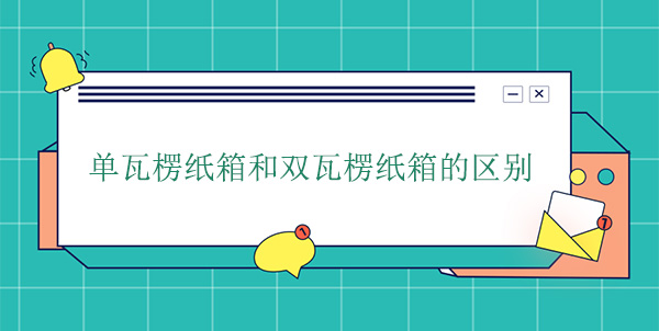 單瓦楞（léng）紙箱和雙瓦楞紙箱的區別